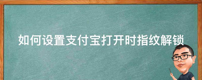 如何设置支付宝打开时指纹解锁 怎么设置支付宝打开指纹