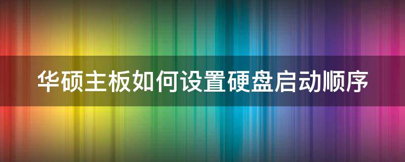 华硕主板如何设置硬盘启动顺序 华硕主板如何设置硬盘启动顺序不变