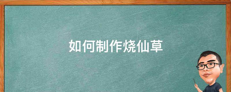 如何制作烧仙草 如何制作烧仙草粉