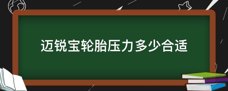 迈锐宝轮胎压力多少合适 迈锐宝轮胎气压多少