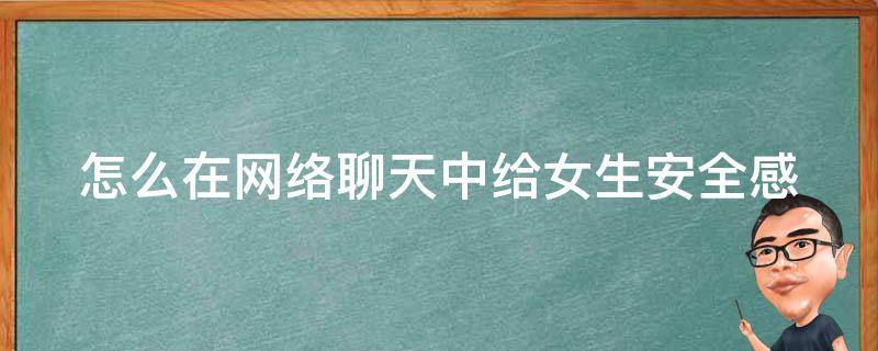 怎么在网络聊天中给女生安全感 怎么在网络聊天中给女生安全感呢