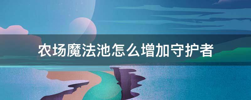 农场魔法池怎么增加守护者（农场魔法池怎么增加守护者的数量）