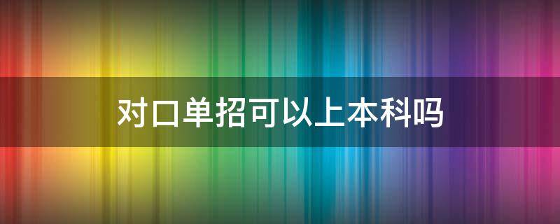 对口单招可以上本科吗 对口单招可以读本科吗