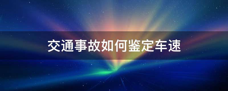 交通事故如何鉴定车速 发生事故车速如何鉴定