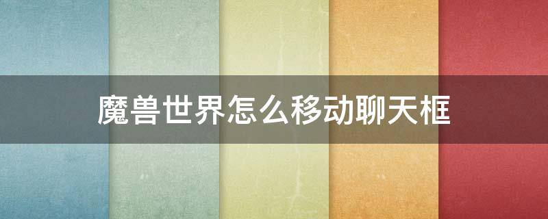 魔兽世界怎么移动聊天框（魔兽世界聊天框下面的一排图标怎么移动）