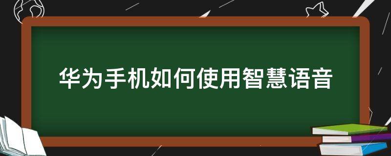 华为手机如何使用智慧语音（华为手机怎么使用智慧语音）