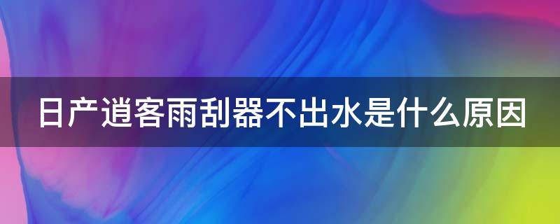 日产逍客雨刮器不出水是什么原因 日产逍客雨刷刮不停是什么原因