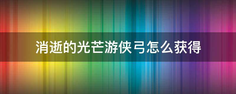 消逝的光芒游侠弓怎么获得 消逝的光芒游侠弓图纸找不到