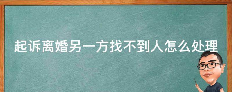 起诉离婚另一方找不到人怎么处理（起诉离婚另外一方找不到人怎么办）