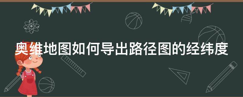 奥维地图如何导出路径图的经纬度（奥维地图如何导出路径图的经纬度信息）