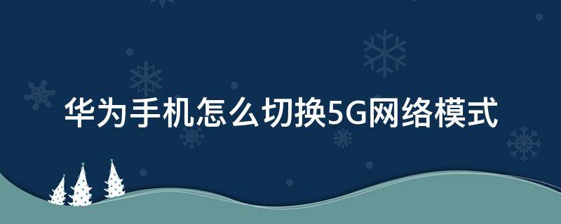 华为手机怎么切换5G网络模式（华为手机怎样设置5g模式）