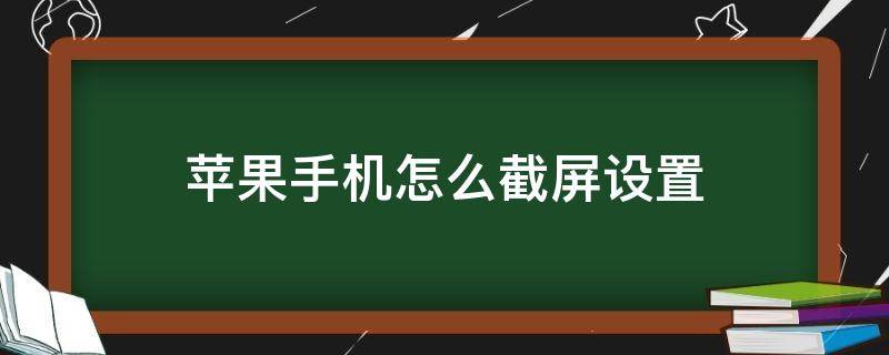 苹果手机怎么截屏设置 苹果手机咋设置截屏