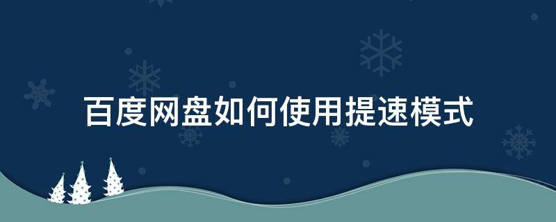 百度网盘如何使用提速模式 百度网盘设置提速