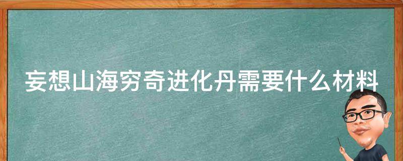 妄想山海穷奇进化丹需要什么材料（妄想山海穷奇进化丹怎么制作）