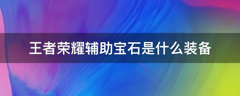 王者荣耀辅助宝石是什么装备（王者辅助宝石有哪些）