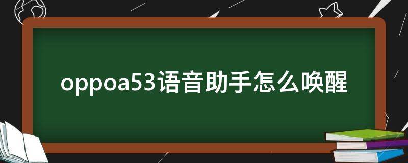 oppoa53语音助手怎么唤醒 oppoa52如何唤醒语音助手