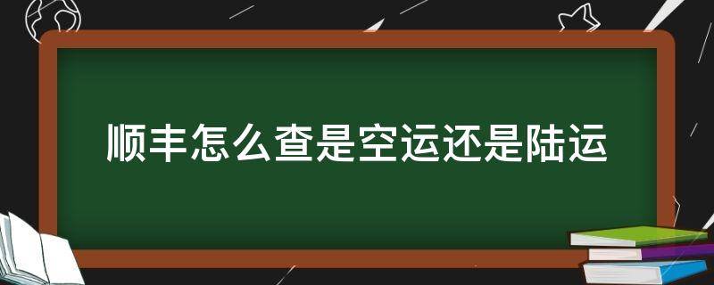 顺丰怎么查是空运还是陆运 顺丰如何查是陆运还是空运