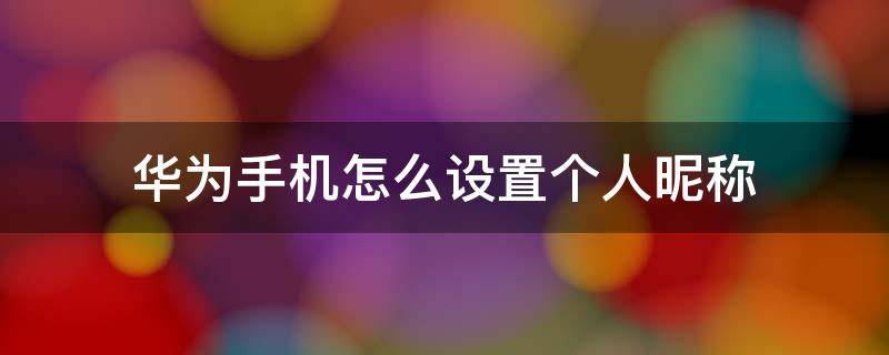 华为手机怎么设置个人昵称 华为手机怎样设置昵称