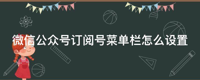 微信公众号订阅号菜单栏怎么设置 公众号订阅通知怎么设置