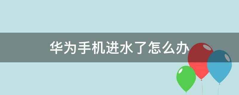 华为手机进水了怎么办（华为手机进水声音变小了）