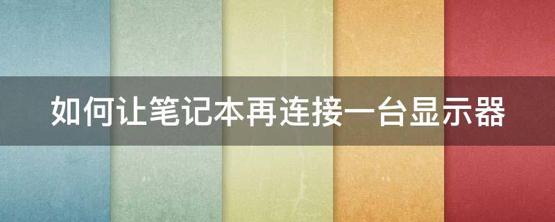 如何让笔记本再连接一台显示器 笔记本如何连接另外一个显示器