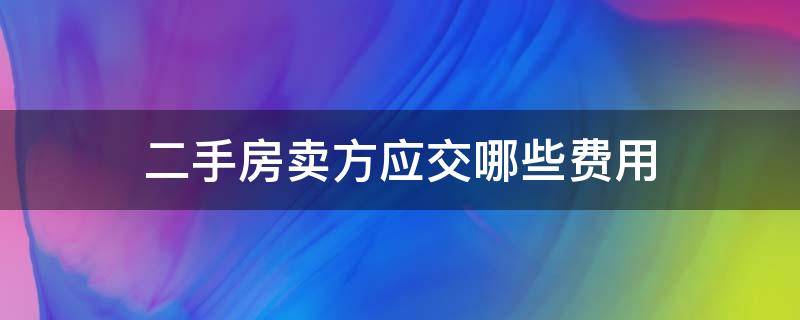 二手房卖方应交哪些费用 卖二手房卖方需要交哪些费用