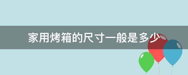 家用烤箱的尺寸一般是多少（家用烤箱 几寸）