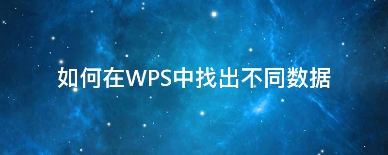 如何在WPS中找出不同数据（如何在wps表格中找出相同的数据）