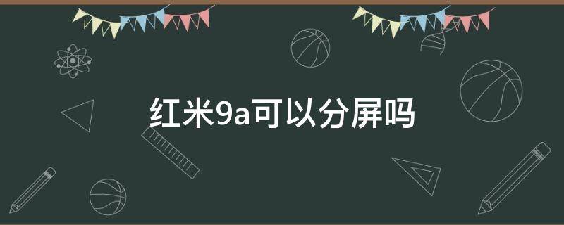 红米9a可以分屏吗（红米9A可不可以分屏）