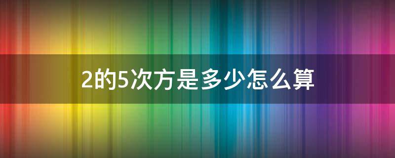 2的5次方是多少怎么算（2的5次方是多少怎么算0）