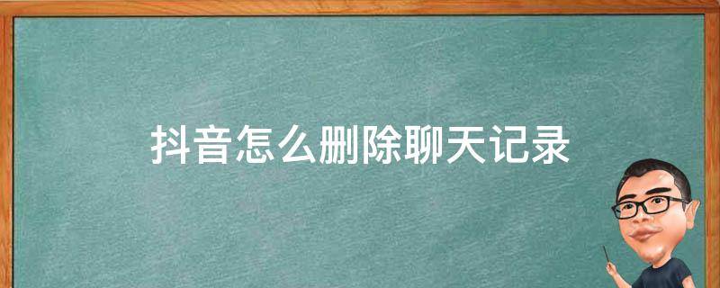 抖音怎么删除聊天记录（抖音私信怎么一次性删除聊天记录）