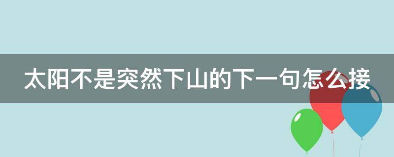 太阳不是突然下山的下一句怎么接（太阳不是突然下山的这句话什么意思）