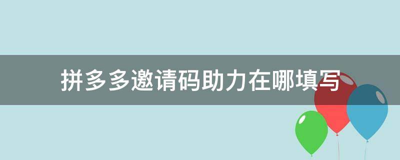 拼多多邀请码助力在哪填写 拼多多助力邀请码怎么填