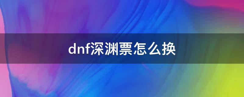 dnf深渊票怎么换 dnf深渊票怎么换别的角色里