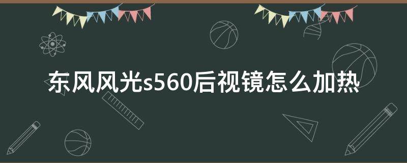 东风风光s560后视镜怎么加热（东风风光580后视镜加热在哪里图）