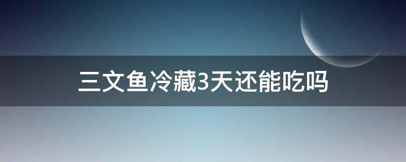 三文鱼冷藏3天还能吃吗 三文鱼冷藏可以保存几天可以吃吗