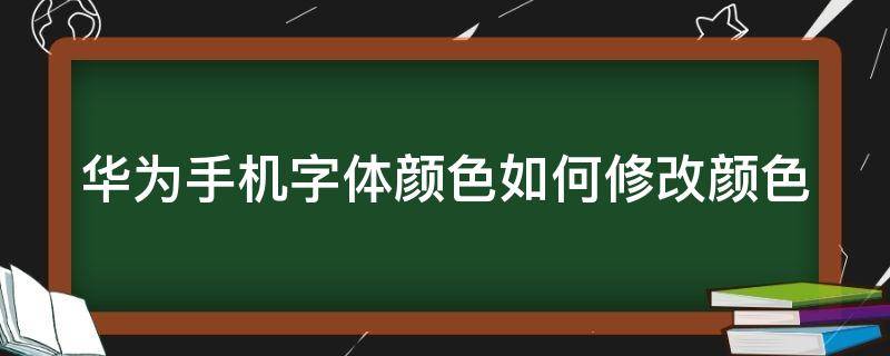 华为手机字体颜色如何修改颜色（华为手机字体颜色如何修改颜色的）