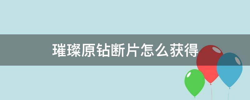 璀璨原钻断片怎么获得（璀璨原钻断片在哪里获得）