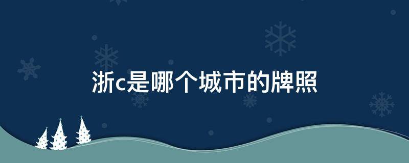 浙c是哪个城市的牌照 浙C是哪个城市的车牌