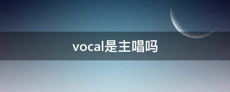 vocal是主唱吗（vocal和主唱）