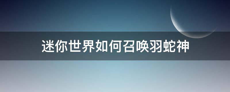 迷你世界如何召唤羽蛇神 迷你世界如何召唤羽蛇神1