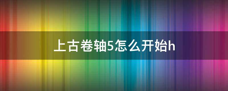 上古卷轴5怎么开始h（上古卷轴5怎么开始跳舞）