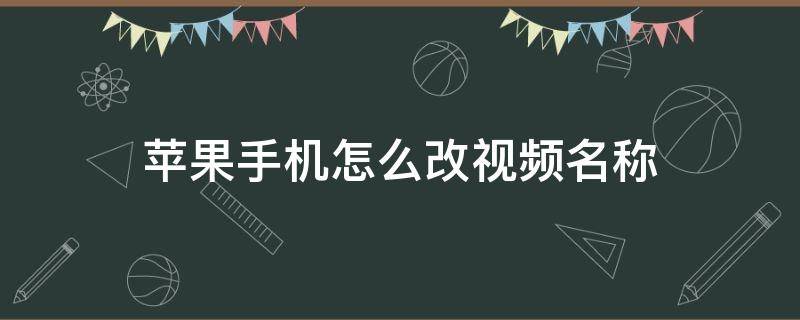 苹果手机怎么改视频名称（苹果手机怎么改视频名称并分享）