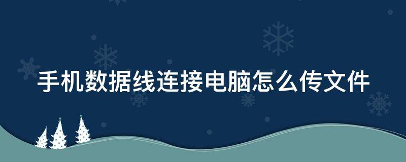 手机数据线连接电脑怎么传文件 手机数据线连接电脑怎么传文件到电脑里?