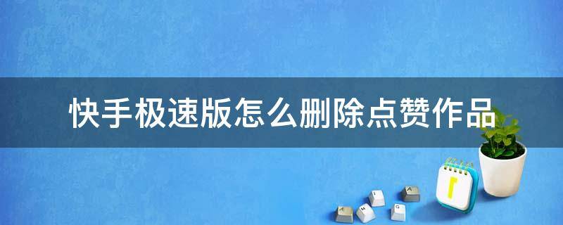 快手极速版怎么删除点赞作品 快手极速版点赞的作品怎么一键删除