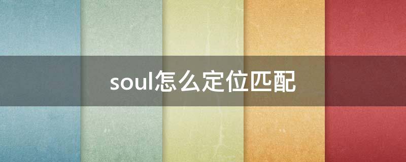 soul怎么定位匹配（soul怎么定向匹配）