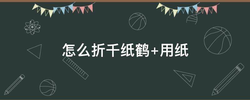 怎么折千纸鹤 怎么折千纸鹤 漂亮的