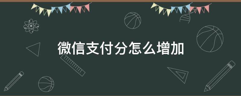 微信支付分怎么增加（微信支付分怎么增加分数）