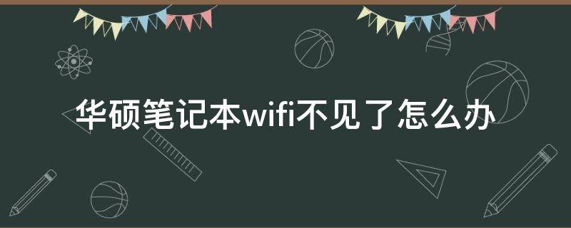 华硕笔记本wifi不见了怎么办 华硕笔记本wifi功能消失了