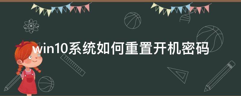 win10系统如何重置开机密码（windows10如何重置开机密码）